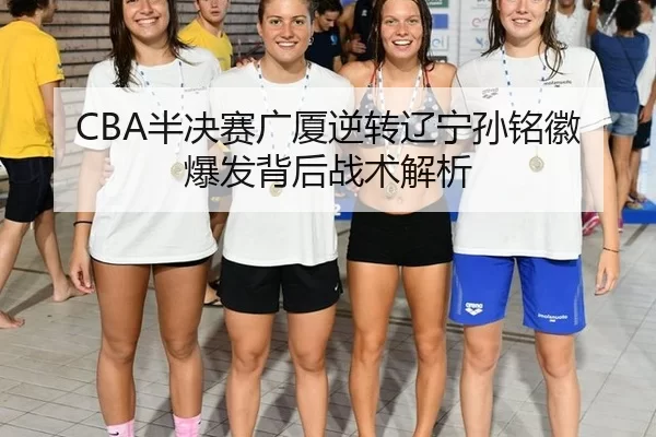 CBA半决赛广厦逆转辽宁孙铭徽爆发背后战术解析