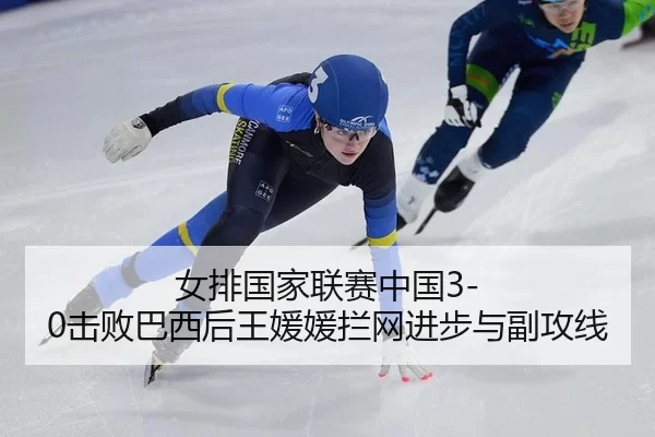 女排国家联赛中国3-0击败巴西后王媛媛拦网进步与副攻线