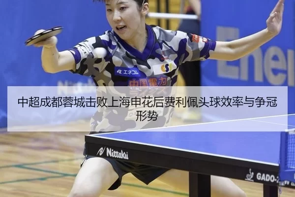 中超成都蓉城击败上海申花后费利佩头球效率与争冠形势