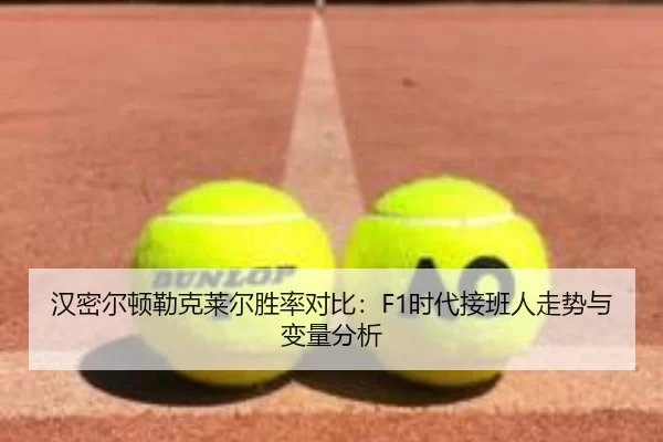 汉密尔顿勒克莱尔胜率对比：F1时代接班人走势与变量分析