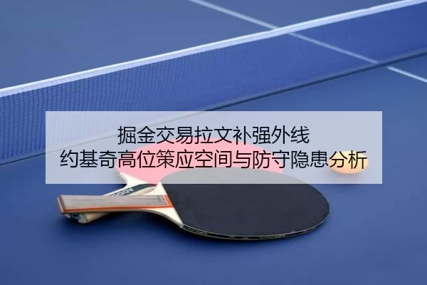 掘金交易拉文补强外线 约基奇高位策应空间与防守隐患分析